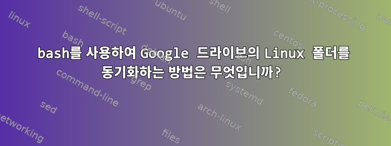 bash를 사용하여 Google 드라이브의 Linux 폴더를 동기화하는 방법은 무엇입니까?