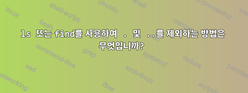 ls 또는 find를 사용하여 . 및 ..를 제외하는 방법은 무엇입니까?