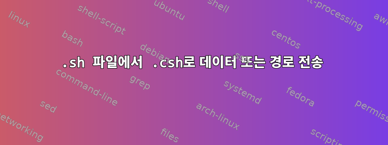 .sh 파일에서 .csh로 데이터 또는 경로 전송