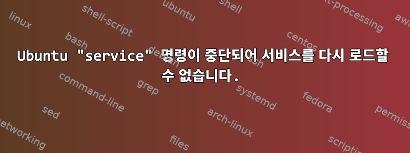 Ubuntu "service" 명령이 중단되어 서비스를 다시 로드할 수 없습니다.