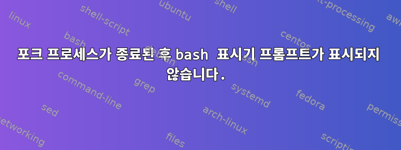 포크 프로세스가 종료된 후 bash 표시기 프롬프트가 표시되지 않습니다.