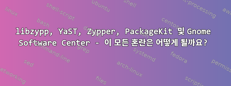 libzypp, YaST, Zypper, PackageKit 및 Gnome Software Center - 이 모든 혼란은 어떻게 될까요?