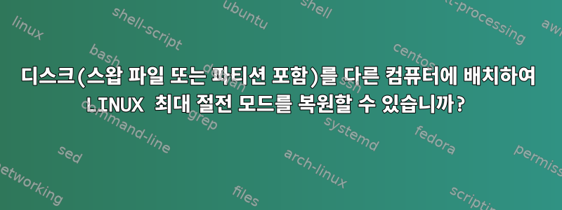 디스크(스왑 파일 또는 파티션 포함)를 다른 컴퓨터에 배치하여 LINUX 최대 절전 모드를 복원할 수 있습니까?