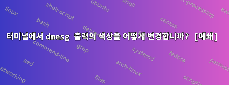 터미널에서 dmesg 출력의 색상을 어떻게 변경합니까? [폐쇄]