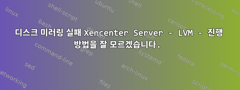 디스크 미러링 실패 Xencenter Server - LVM - 진행 방법을 잘 모르겠습니다.