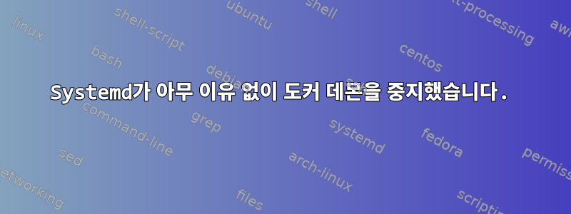 Systemd가 아무 이유 없이 도커 데몬을 중지했습니다.