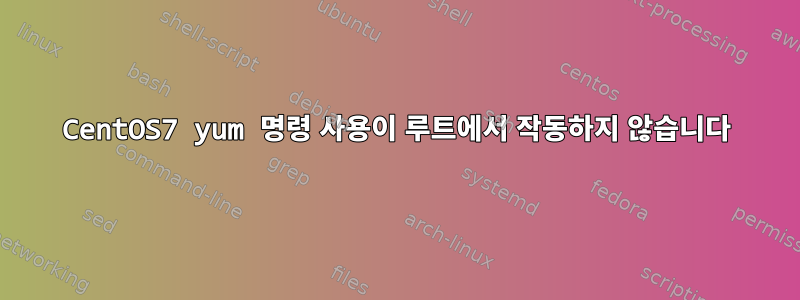 CentOS7 yum 명령 사용이 루트에서 작동하지 않습니다