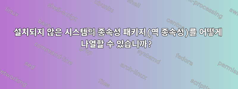 설치되지 않은 시스템의 종속성 패키지(역 종속성)를 어떻게 나열할 수 있습니까?