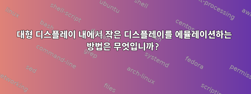 대형 디스플레이 내에서 작은 디스플레이를 에뮬레이션하는 방법은 무엇입니까?