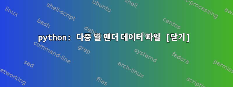 python: 다중 열 팬더 데이터 파일 [닫기]