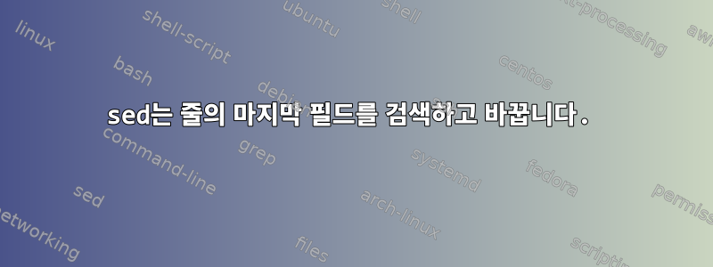 sed는 줄의 마지막 필드를 검색하고 바꿉니다.