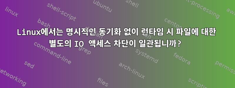 Linux에서는 명시적인 동기화 없이 런타임 시 파일에 대한 별도의 IO 액세스 차단이 일관됩니까?