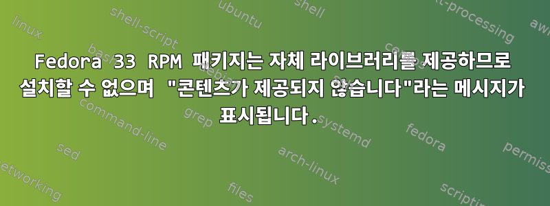 Fedora 33 RPM 패키지는 자체 라이브러리를 제공하므로 설치할 수 없으며 "콘텐츠가 제공되지 않습니다"라는 메시지가 표시됩니다.