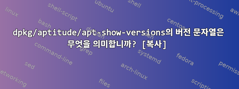 dpkg/aptitude/apt-show-versions의 버전 문자열은 무엇을 의미합니까? [복사]