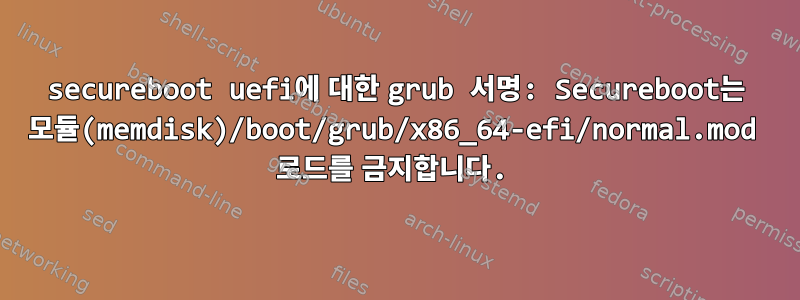 secureboot uefi에 대한 grub 서명: Secureboot는 모듈(memdisk)/boot/grub/x86_64-efi/normal.mod 로드를 금지합니다.