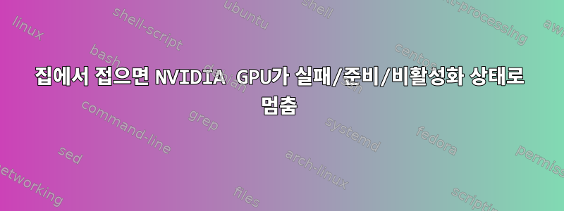 집에서 접으면 NVIDIA GPU가 실패/준비/비활성화 상태로 멈춤