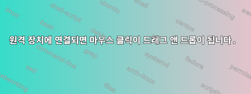 원격 장치에 연결되면 마우스 클릭이 드래그 앤 드롭이 됩니다.