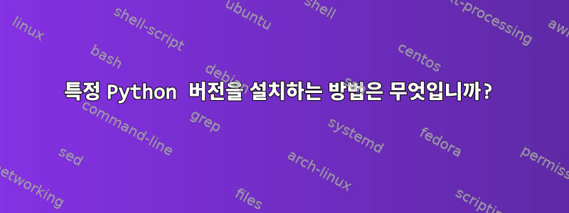 특정 Python 버전을 설치하는 방법은 무엇입니까?