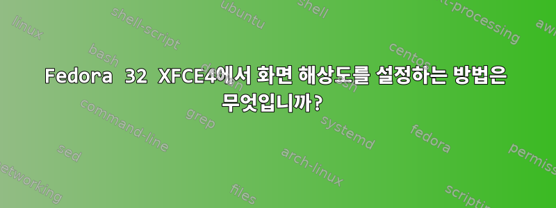 Fedora 32 XFCE4에서 화면 해상도를 설정하는 방법은 무엇입니까?