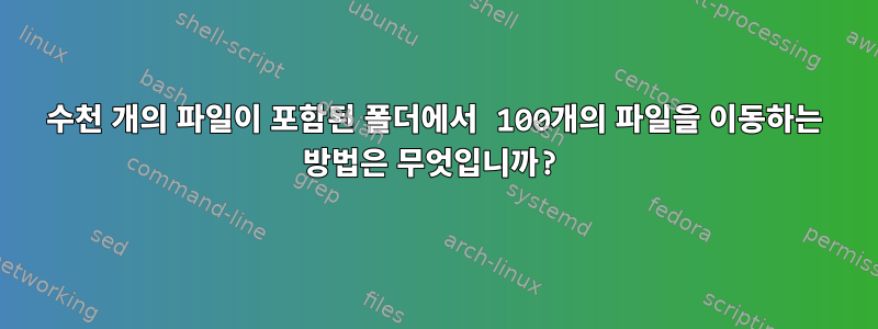 수천 개의 파일이 포함된 폴더에서 100개의 파일을 이동하는 방법은 무엇입니까?