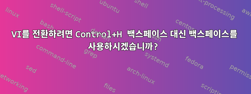 VI를 전환하려면 Control+H 백스페이스 대신 백스페이스를 사용하시겠습니까?