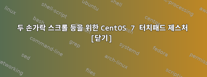 두 손가락 스크롤 등을 위한 CentOS 7 터치패드 제스처 [닫기]