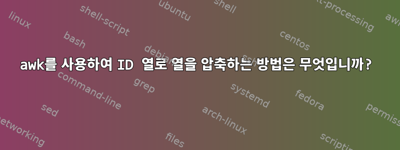 awk를 사용하여 ID 열로 열을 압축하는 방법은 무엇입니까?