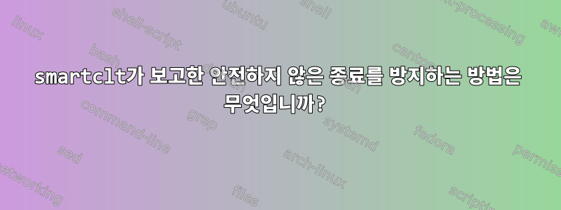 smartclt가 보고한 안전하지 않은 종료를 방지하는 방법은 무엇입니까?