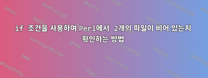 if 조건을 사용하여 Perl에서 2개의 파일이 비어 있는지 확인하는 방법