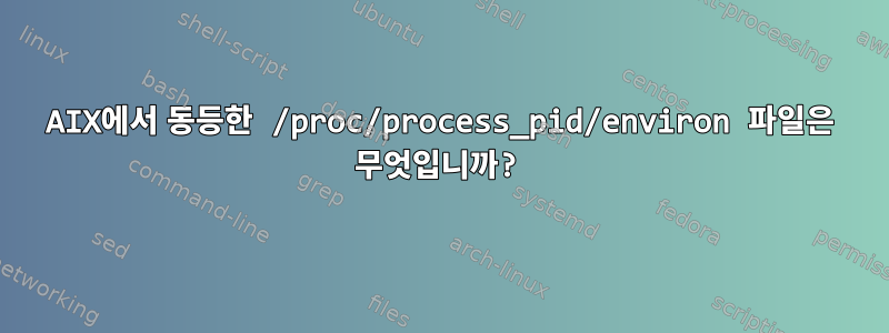 AIX에서 동등한 /proc/process_pid/environ 파일은 무엇입니까?