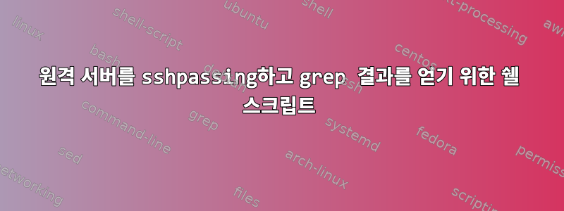 원격 서버를 sshpassing하고 grep 결과를 얻기 위한 쉘 스크립트