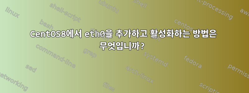 CentOS8에서 eth0을 추가하고 활성화하는 방법은 무엇입니까?