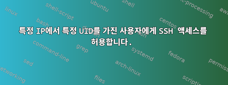 특정 IP에서 특정 UID를 가진 사용자에게 SSH 액세스를 허용합니다.