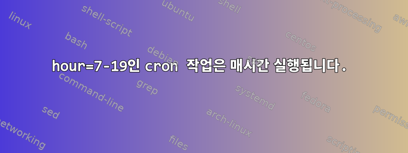 hour=7-19인 cron 작업은 매시간 실행됩니다.