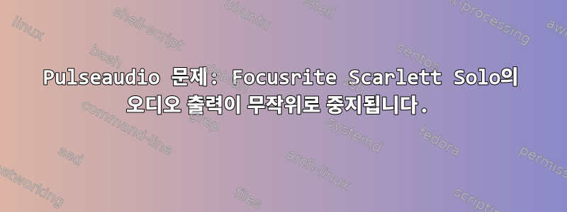 Pulseaudio 문제: Focusrite Scarlett Solo의 오디오 출력이 무작위로 중지됩니다.