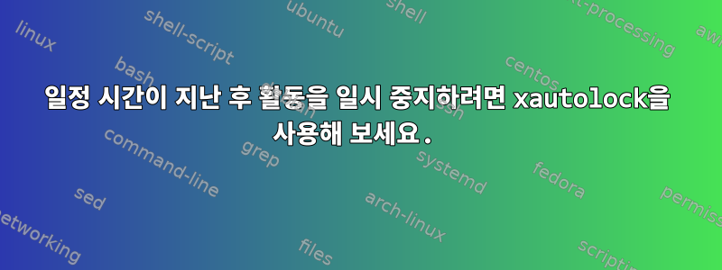 일정 시간이 지난 후 활동을 일시 중지하려면 xautolock을 사용해 보세요.