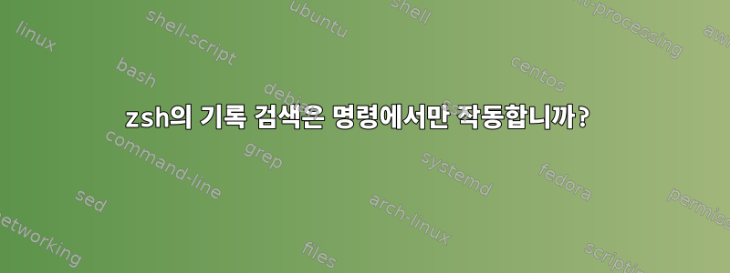 zsh의 기록 검색은 명령에서만 작동합니까?