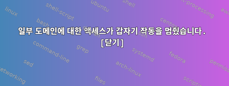 일부 도메인에 대한 액세스가 갑자기 작동을 멈췄습니다. [닫기]