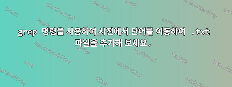 grep 명령을 사용하여 사전에서 단어를 이동하여 .txt 파일을 추가해 보세요.