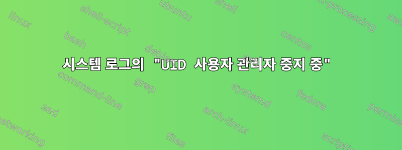 시스템 로그의 "UID 사용자 관리자 중지 중"