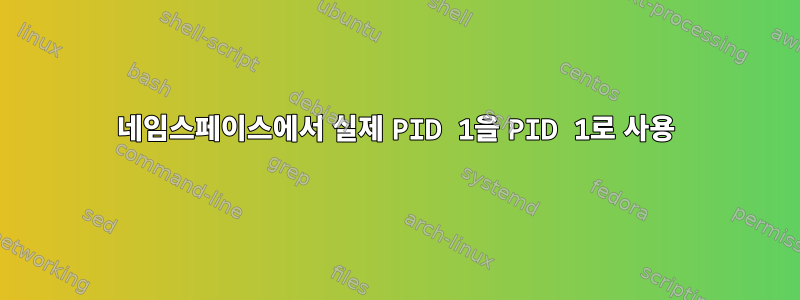 네임스페이스에서 실제 PID 1을 PID 1로 사용