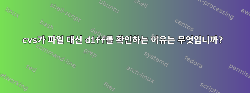 cvs가 파일 대신 diff를 확인하는 이유는 무엇입니까?