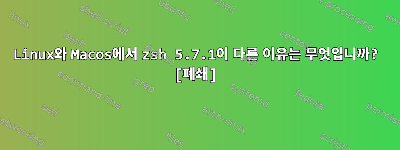 Linux와 Macos에서 zsh 5.7.1이 다른 이유는 무엇입니까? [폐쇄]