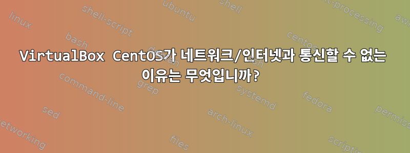 VirtualBox CentOS가 네트워크/인터넷과 통신할 수 없는 이유는 무엇입니까?