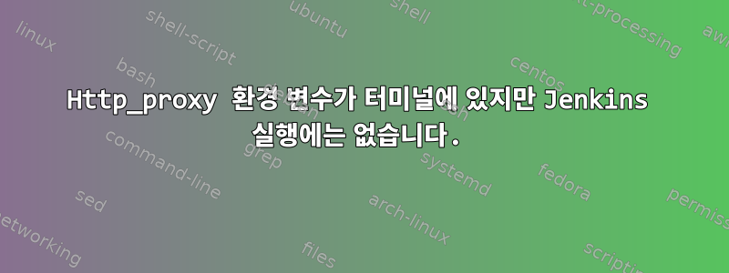 Http_proxy 환경 변수가 터미널에 있지만 Jenkins 실행에는 없습니다.