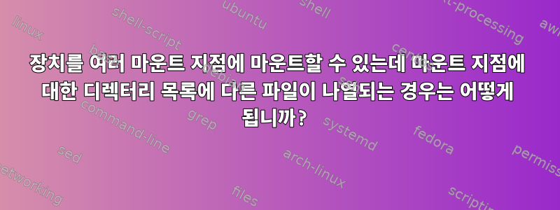 장치를 여러 마운트 지점에 마운트할 수 있는데 마운트 지점에 대한 디렉터리 목록에 다른 파일이 나열되는 경우는 어떻게 됩니까?