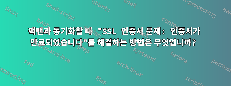 팩맨과 동기화할 때 "SSL 인증서 문제: 인증서가 만료되었습니다"를 해결하는 방법은 무엇입니까?