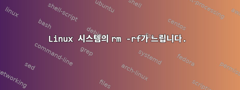 Linux 시스템의 rm -rf가 느립니다.