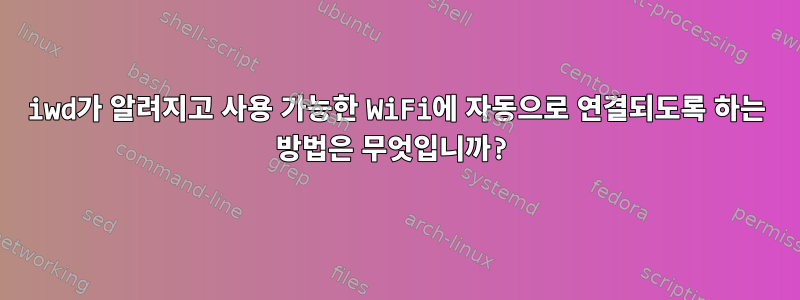 iwd가 알려지고 사용 가능한 WiFi에 자동으로 연결되도록 하는 방법은 무엇입니까?