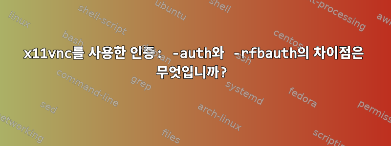 x11vnc를 사용한 인증: -auth와 -rfbauth의 차이점은 무엇입니까?